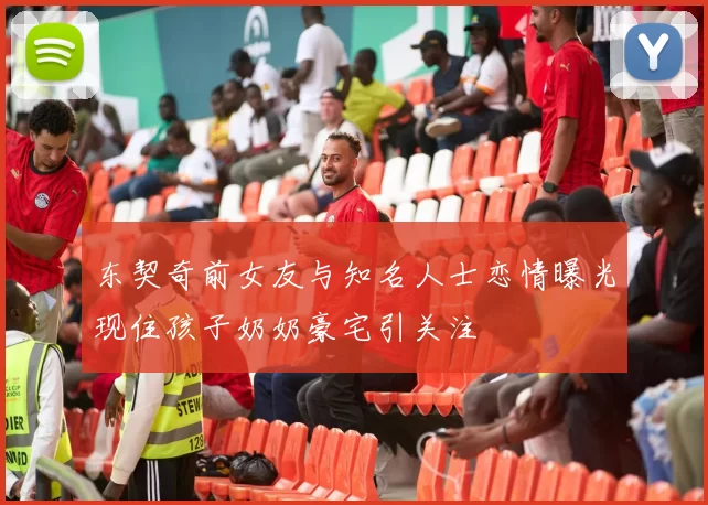 东契奇前女友与知名人士恋情曝光现住孩子奶奶豪宅引关注