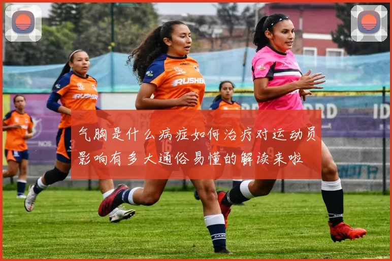 气胸是什么病症如何治疗对运动员影响有多大通俗易懂的解读来啦