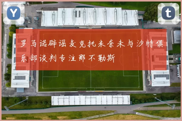 罗马诺辟谣麦克托米奈未与沙特俱乐部谈判专注那不勒斯
