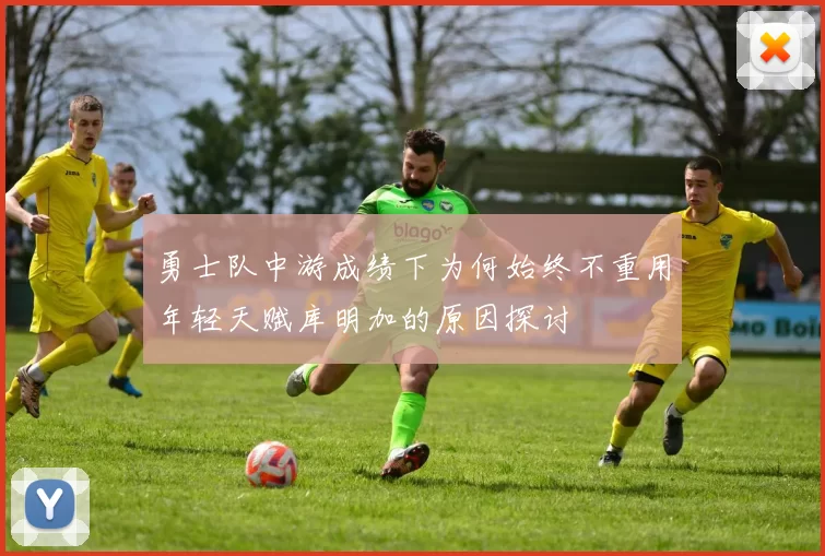 勇士队中游成绩下为何始终不重用年轻天赋库明加的原因探讨